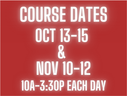 Course Dates: Oct 13-15 & Nov 10-12, 10A-3:30P each day